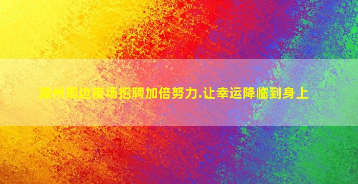 漳州周边夜场招聘加倍努力.让幸运降临到身上